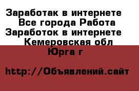 Заработак в интернете   - Все города Работа » Заработок в интернете   . Кемеровская обл.,Юрга г.